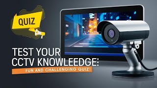 Test Your CCTV Knowledge: Fun and Challenging Quiz!