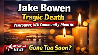 Jake Bowen Death Vancouver, WA Community Mourns Beloved Resident