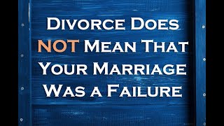 Divorce Does NOT Mean Your Marriage Was a Failure