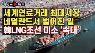 [여의도튜브] 세계연료거래 최대시장 네덜란드서 벌어진 일 韓LNG조선 미소 '속내'