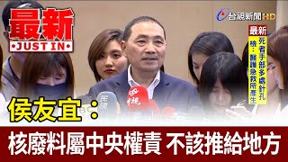 侯友宜：核廢料屬中央權責 不該推給地方【最新快訊】