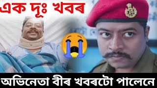 এক দূঃখবৰ 😭Beharbari outpostৰ অভিনেতা বীৰৰ খবৰটো পালেনে