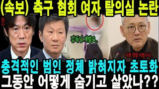 축구 협회 여자 탈의실 논란! 충격적인 범인 정체 밝혀지자 충격.. 정몽규 홍명보 난리난 상황.. 분노한 유인촌