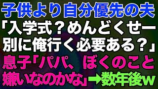 【スカッとする話】子どもより自分優先の夫「入学式？めんどくせー別に俺行く必要ないでしょ？」「子供の誕生日だけど飲みに行ってくるわｗ」息子「パパ、ぼくのこと嫌いなのかな」けれど数年後…ｗ