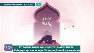 Мұсылман адам оқып үйренуге міндетті болған білімдер   мұсылман адам білмеуіне болмайтын нәрселер