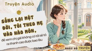 TRÙNG SINH, TÔI THEO MẸ VÀO HÀO MÔN, ĐỂ XEM KHÔNG CÓ TÔI  CHỊ GÁI CÒN TỎ RA THANH CAO ĐƯỢC BAO LÂU!