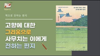 밥 한번 먹자는 말에 울컥할 때가 있다 (고향에 대한 그리움으로 사무치는 이에게 전하는 편지)