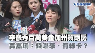 快新聞／海外豪宅連環爆！李彥秀百萬美金加州買兩房　高嘉瑜：錢哪來、有綠卡？｜民視快新聞｜