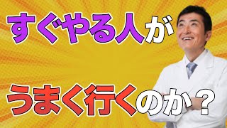 すぐやる人がうまく行くのか？【東大ドクター 森田敏宏】