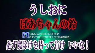 【うしおに】祖父ちゃんと裏山へ山菜取りに行く事になってケモノ除けの鈴は祖母ちゃんに付けてもらった 途中で祖父ちゃんとはぐれてしまった俺の前にそいつは突然現れたんだ