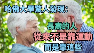 【乐厨怡妈】哈佛大學驚人發現：壽命長的人，從來不是靠運動，而是靠這3點，現在知道也不晚