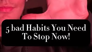 5 Bad Habits you need to STOP Now!