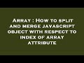Array : How to split and merge javascript object with respect to index of array attribute