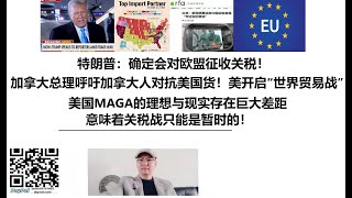 特朗普：确定会对欧盟征收关税！加拿大总理呼吁加拿大人对抗美国货！美国开启“世界贸易战”！美国MAGA的理想与现实存在巨大差距，意味着关税战只能是暂时的！