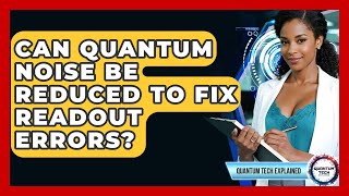 Can Quantum Noise Be Reduced To Fix Readout Errors? - Quantum Tech Explained