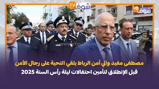 مصطفى مفيد والي أمن الرباط يلقي التحيةعلى رجال الأمن قبل الإنطلاق لتأمين احتفالات ليلة رأس السنة2025