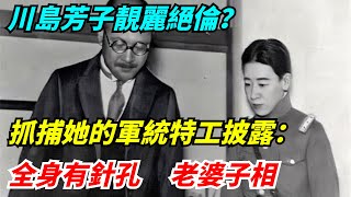 川島芳子靚麗絕倫？抓捕她的軍統特工披露：全身有針孔，老婆子相【老海說史】#歷史#傳奇人物#近代奇聞#爆歷史#舊時風雲#近代歷史#近代名人#奇聞