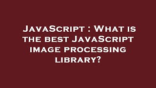 JavaScript : What is the best JavaScript image processing library?