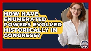 How Have Enumerated Powers Evolved Historically In Congress? - Inside the Legislative Branch