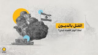 القتل بالديون.. لماذا انهار اقتصاد لبنان؟