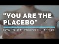 How to Heal Yourself - You Are the Placebo (Habit #2)