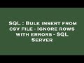 SQL : Bulk insert from csv file - Ignore rows with errors - SQL Server