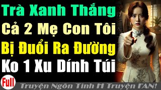 TRÀXANH CỦA BỐ THẮNG KHIẾN 2 MẸ CON TÔI BỊ ĐUỔI RAĐƯỜNG KHÔNG XU DÍNHTÚI | Truyện ngôn tình H truyện