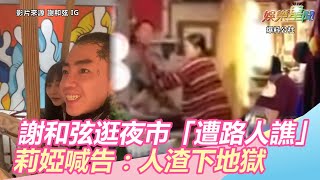 謝和弦逛夜市「遭路人譙爆」！莉婭喊告：人渣通通下地獄｜三立新聞網SETN.com