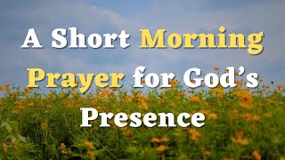 A Short Morning Prayer for Today - Lord, I Invite Your Presence to Fill this New Day