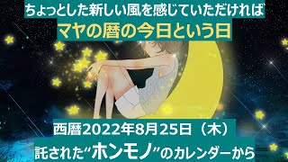 マヤ暦　西暦2022年8月25日（木）　「時の流れを変えれば、自分も変わり、未来も変わる 。」