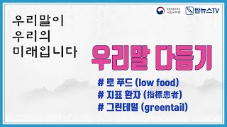 *우리말다듬기, 한글사용하기* ㅣ로 푸드 low food  ㅣ지표 환자 指標患者 ㅣ그린테일 greentail