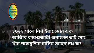 ১৯৬৬ সালে বিশ্ব ইজতেমার এক আজিব কারগুজারী শুনালেন ভাই মোঃ খাঁন শাহাবুদ্দিন নাসিম সাহেব দাঃ বাঃ