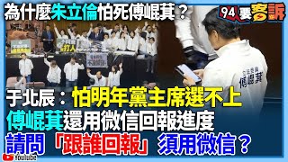 【94要客訴】為什麼朱立倫怕死傅崐萁？于北辰：怕明年黨主席選不上！傅崐萁還用微信回報進度！請問「跟誰回報」須用微信？