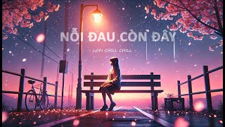 Nỗi Đau Còn Đây (Lofi Ver) - Nhạc Lofi Buồn Hot Nhất Hiện Nay - Nhạc Ballad Nhẹ Nhàng 2024