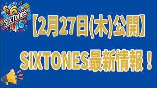 【2月27日(木)公開】SixTONES最新情報！