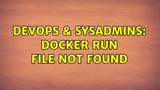 DevOps & SysAdmins: Docker run file not found (2 Solutions!!)