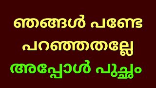 ഞങ്ങൾ പണ്ടേ പറഞ്ഞതല്ലേ അപ്പോൾ പുച്ഛം