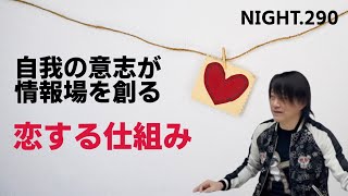 NIGHT.290　自我の意志が情報場を創る　恋する仕組み