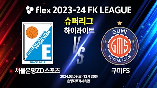 [하이라이트] flex 2023-24 FK LEAGUE 슈퍼리그 14R 서울은평ZD스포츠 vs 구미FS - 2024.03.09