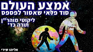 אמצע העולם - סוד פלאי שאסור לפספס - תורה כד' ליקוטי מוהר\