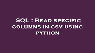 SQL : Read specific columns in csv using python