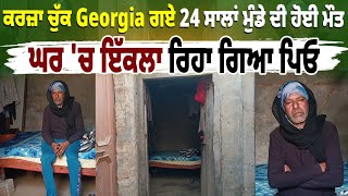 ਕਰਜ਼ਾ ਚੁੱਕ Georgia ਗਏ 24 ਸਾਲਾਂ ਮੁੰਡੇ ਦੀ ਹੋਈ ਮੌਤ ,ਘਰ 'ਚ ਇੱਕਲਾ ਰਿਹਾ ਗਿਆ ਪਿਓ