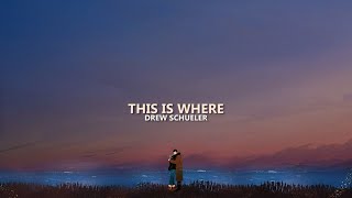 Drew Schueler – This Is Where (lyrics)