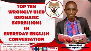 TOP TEN WRONGLY USED IDIOMATIC EXPRESSIONS IN EVERYDAY ENGLISH CONVERSATION