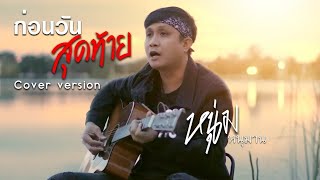 ก่อนวันสุดท้าย-cover version หนุ่ม หนุมาน -original : วุฒิ ป่าบอน