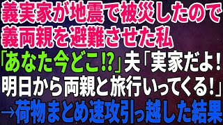 【スカッとする話】義実家が地震で被災したので義両親を避難させた私「あなた今どこ⁉」夫「実家だよ！明日から両親と旅行いってくる！」→荷物まとめ速攻引っ越した結果【修羅場】