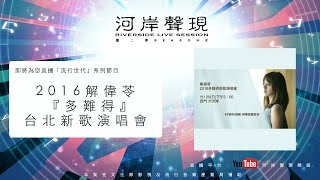 2016解偉苓 『多難得』台北新歌演唱會 「河岸聲現第二季 RiversideLiveSessio Season 2」系列現場直播