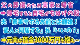 【スカッとする話】父の葬儀で帰省していた私が帰宅すると、自宅がもぬけの殻！夫「1週間も家事をサボるお前とは離婚！愛人と同居する」私「いいの？」→元夫は借金3000万円