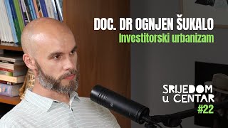 Srijedom u Centar #22 - Ognjen Šukalo - Investitorski urbanizam