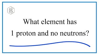 What element has 1 proton no neutrons?